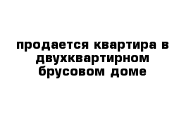 продается квартира в двухквартирном брусовом доме